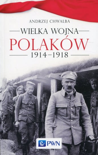 Wielka wojna Polaków 1914-1918 Chwalba Andrzej