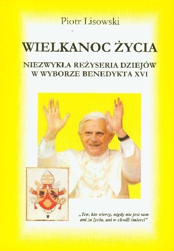 Wielkanoc Życia Niezwykła Reżyseria Dziejów w Wyborze Benedykta XVI Lisowski Piotr