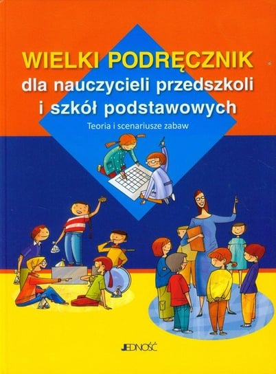 Wielki podręcznik dla nauczycieli przedszkoli i szkół podstawowych. Teoria i scenariusze zabaw Opracowanie zbiorowe