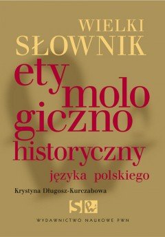Wielki Słownik Etymologiczno-Historyczny Języka Polskiego Długosz-Kurczabowa Krystyna