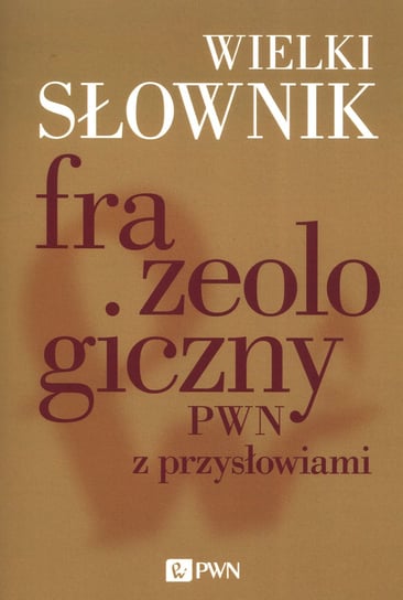 Wielki słownik frazeologiczny PWN z przysłowiami Kłosińska Anna, Sobol Elżbieta, Stankiewicz Anna