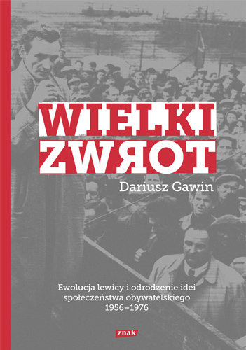 Wielki zwrot. Ewolucja lewicy i odrodzenie idei społeczeństwa obywatelskiego 1956-1976 Gawin Dariusz