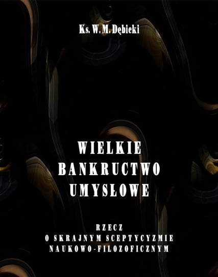 Wielkie bankructwo umysłowe. Rzecz o skrajnym sceptycyzmie naukowo-filozoficznym Dębicki Władysław Michał