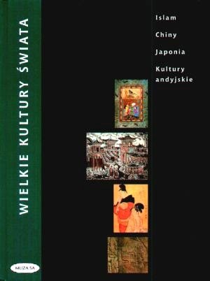 Wielkie Kultury Świata. Islam, Chiny, Japonia, Kultury Andyjskie Opracowanie zbiorowe