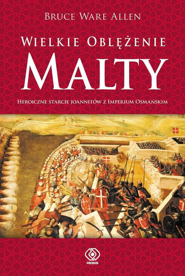 Wielkie oblężenie Malty. Heroiczne starcie Imperium Osmańskiego z joannitami Allen Bruce Ware