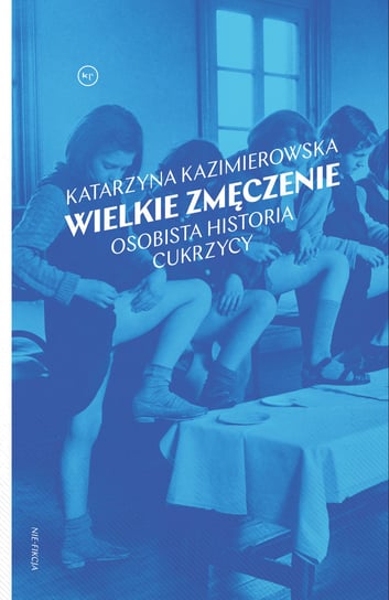 Wielkie zmęczenie. Osobista historia cukrzycy Kazimierowska Katarzyna