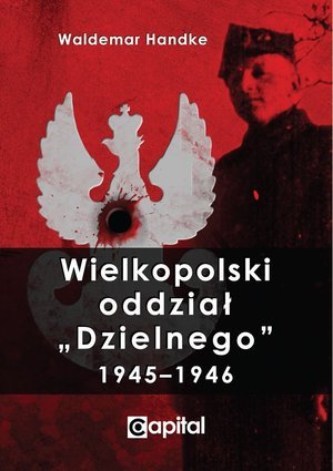 Wielkopolski oddział Dzielnego 1945–1946 Handke Waldemar