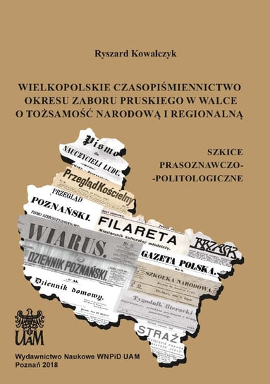 Wielkopolskie czasopiśmiennictwo okresu zaboru pruskiego w walce o tożsamość narodową i regionalną Kowalczyk Ryszard