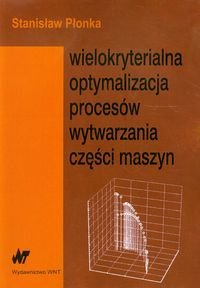 Wielokryterialna optymalizacja procesów wytwarzania części maszyn Płonka Stanisław