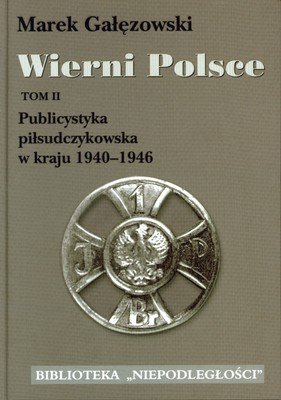 Wierni Polsce. Tom II. Publicystyka piłsudczykowska w kraju 1940-1946 Gałęzowski Marek