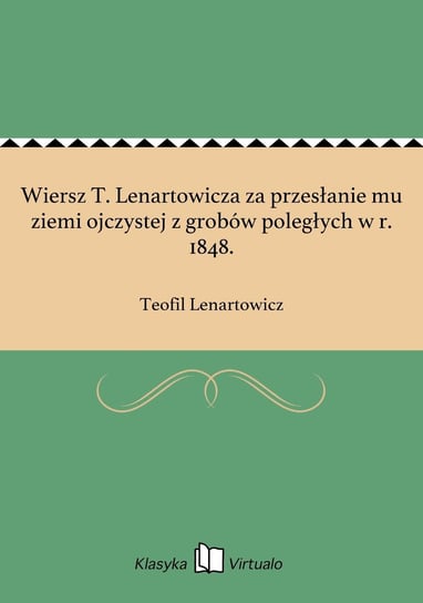 Wiersz T. Lenartowicza za przesłanie mu ziemi ojczystej z grobów poległych w r. 1848. Lenartowicz Teofil