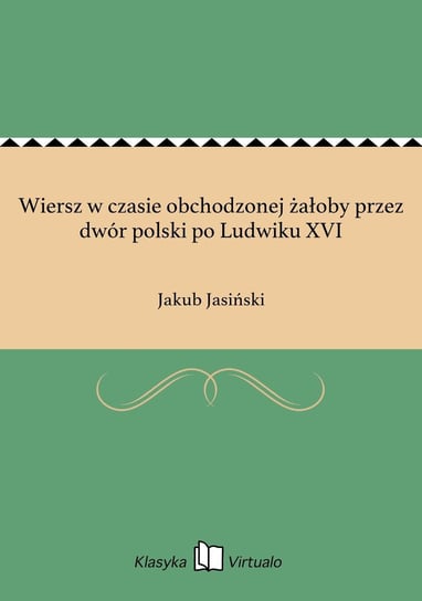 Wiersz w czasie obchodzonej żałoby przez dwór polski po Ludwiku XVI Jasiński Jakub