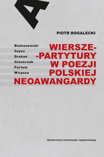 Wiersze-partytury w poezji polskiej neoawangardy. Białoszewski – Czycz – Drahan – Grześczak – Partum – Wirpsza Bogalecki Piotr