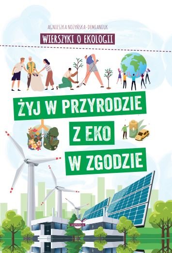 Wierszyki o ekologii. Żyj w przyrodzie z EKO w zgodzie Nożyńska-Demianiuk Agnieszka