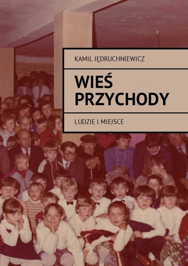 Wieś Przychody. Ludzie i miejsca Jędruchniewicz Kamil