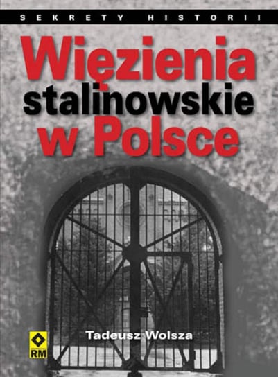 Więzienia stalinowskie w Polsce. System, codzienność, represje Wolsza Tadeusz
