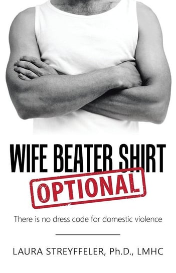 Wife Beater Shirt Optional Streyffeler Ph.D. LMHC Laura