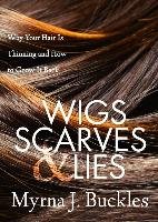 Wigs, Scarves & Lies: Why Your Hair Is Thinning and How to Grow It Back Buckles Myrna J.