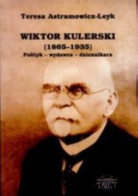 Wiktor Kulerski 1865-1935 Polityk - Wydawca - Dziennikarz Astramowicz-Leyk Teresa