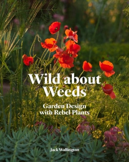 Wild about Weeds: Garden Design with Rebel Plants Wallington Jack