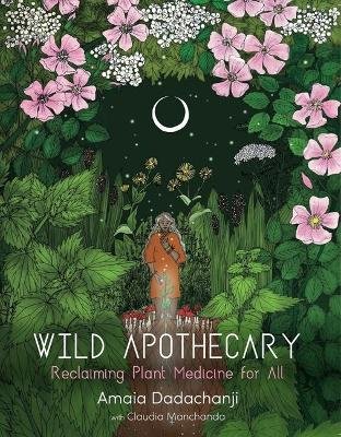 Wild Apothecary: Reclaiming Plant Medicine for All Amaia Dadachanji