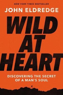 Wild at Heart Expanded Edition: Discovering the Secret of a Man's Soul Eldredge John
