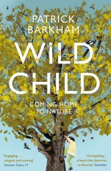Wild Child. Coming Home to Nature Patrick Barkham