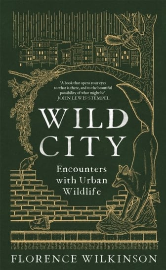 Wild City: Encounters With Urban Wildlife Florence Wilkinson