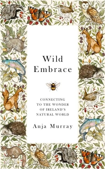 Wild Embrace: Connecting to the Wonder of Ireland's Natural World Anja Murray