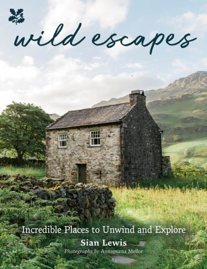 Wild Escapes: Incredible Places to Unwind and Explore Sian Anna Lewis