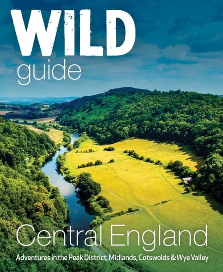 Wild Guide Central England. Adventures in the Peak District, Cotswolds, Midlands, Wye Valley, Welsh Nikki Squires