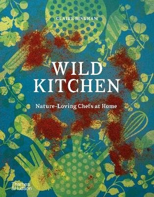 Wild Kitchen: Nature-Loving Chefs at Home Bingham Claire