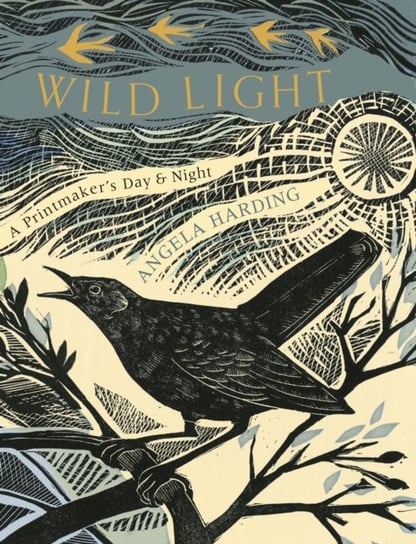 Wild Light: A printmaker's day and night Angela Harding
