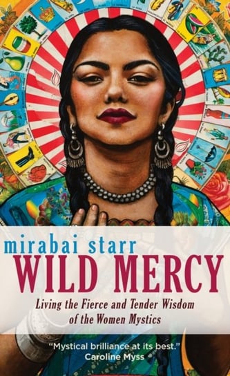 Wild Mercy: Living the Fierce and Tender Wisdom of the Women Mystics Starr Mirabai