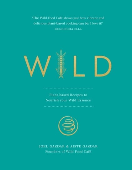 Wild: Plant-based Recipes to Nourish your Wild Essence Joel Gazdar, Aiste Gazdar