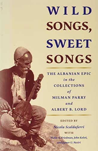 Wild Songs, Sweet Songs. The Albanian Epic in the Collections of Milman Parry and Albert B. Lord Opracowanie zbiorowe
