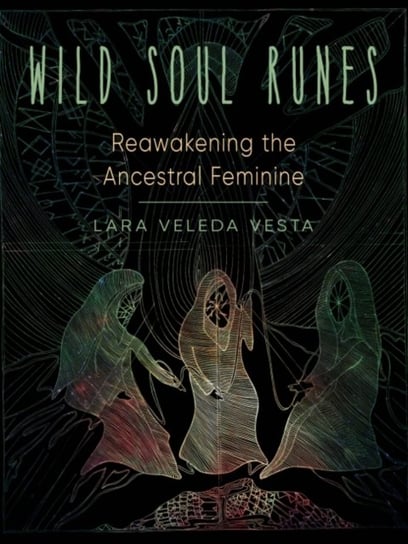 Wild Soul Runes: Reawakening the Ancestral Feminine Opracowanie zbiorowe