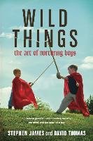 Wild Things: The Art of Nurturing Boys James Stephen, Thomas David