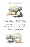 Wild Things, Wild Places: Adventurous Tales of Wildlife and Conservation on Planet Earth Alexander Jane