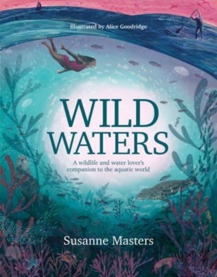 Wild Waters: A wildlife and water lovers companion to the aquatic world Susanne Masters