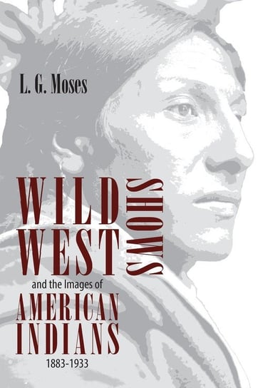 Wild West Shows and the Images of American Indians, 1883-1933 L. G. Moses