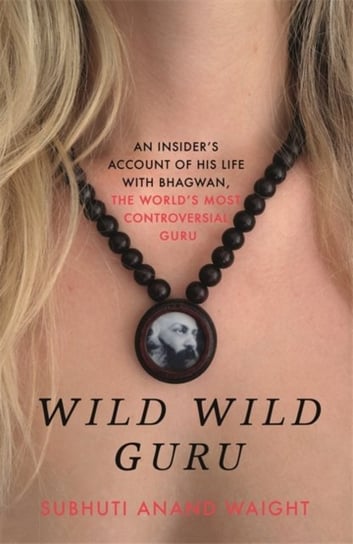 Wild Wild Guru: An insiders account of his life with Bhagwan, the worlds most controversial guru Subhuti Anand Waight