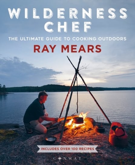 Wilderness Chef: The Ultimate Guide to Cooking Outdoors Mears Ray