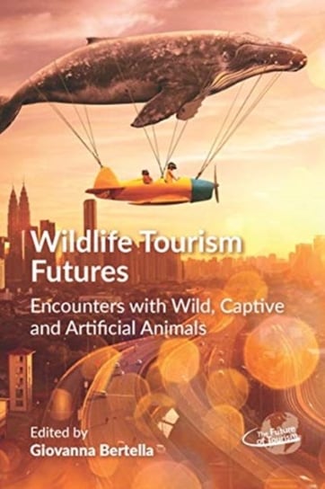 Wildlife Tourism Futures: Encounters with Wild, Captive and Artificial Animals Opracowanie zbiorowe