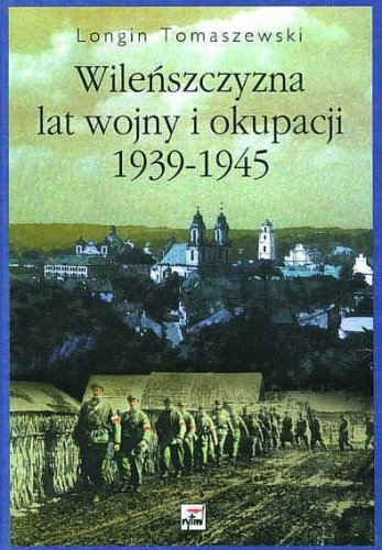 Wileńszczyzna Lat Wojny i Okupacji 1939-1945 Tomaszewski Longin