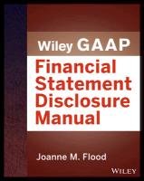 Wiley GAAP: Financial Statement Disclosures Manual Flood Joanne M., Anderson Teresa C.