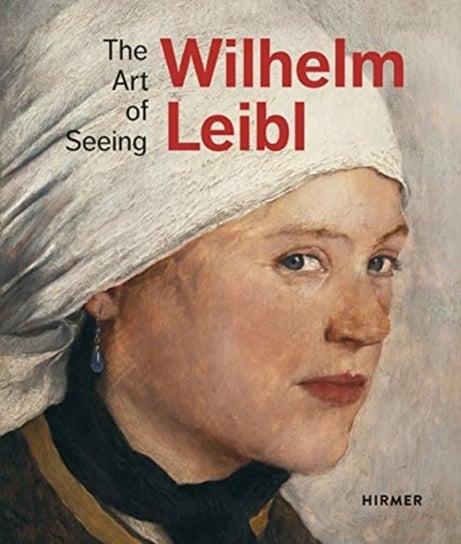 Wilhelm Leibl: The Art of Seeing Opracowanie zbiorowe