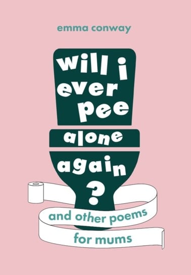 Will I Ever Pee Alone Again?: Poems for mums Emma Conway