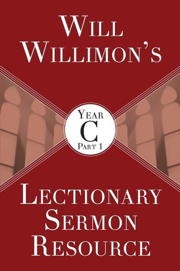 Will Willimon's Lectionary Sermon Resource, Year C Part 1 William H. Willimon