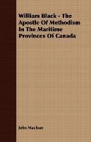 William Black - The Apostle Of Methodism In The Maritime Provinces Of Canada Maclean John